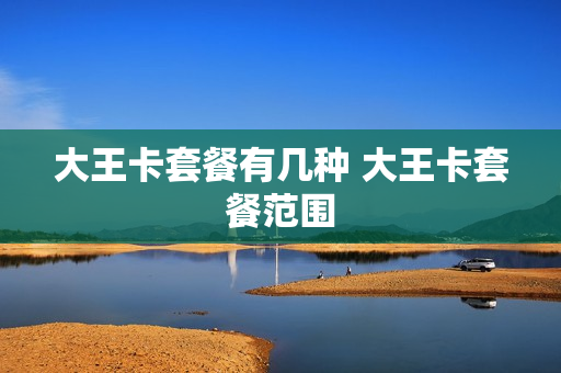 大王卡套餐有几种 大王卡套餐范围