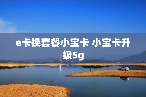 e卡换套餐小宝卡 小宝卡升级5g