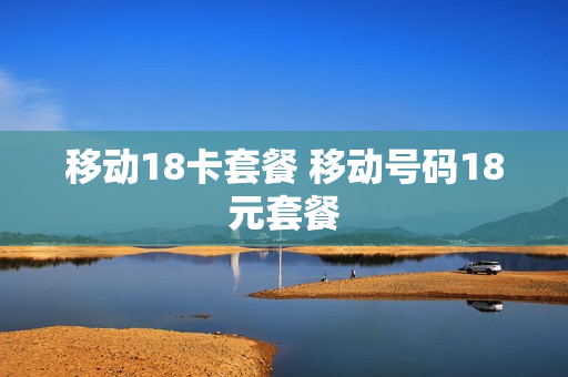移动18卡套餐 移动号码18元套餐