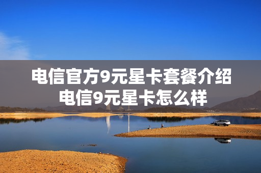 电信官方9元星卡套餐介绍 电信9元星卡怎么样