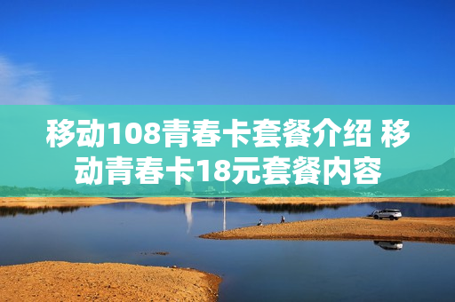 移动108青春卡套餐介绍 移动青春卡18元套餐内容