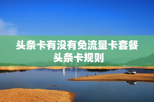 头条卡有没有免流量卡套餐 头条卡规则