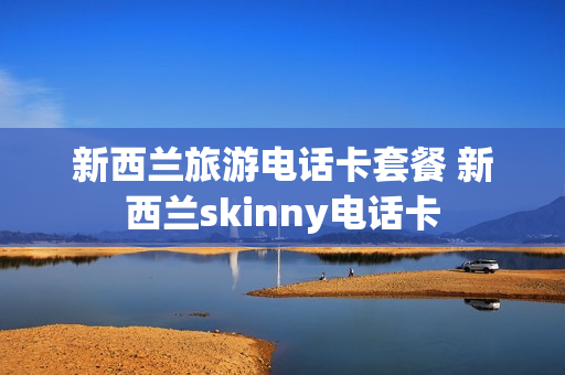 新西兰旅游电话卡套餐 新西兰skinny电话卡