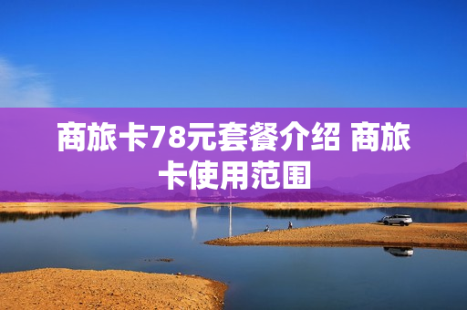 商旅卡78元套餐介绍 商旅卡使用范围