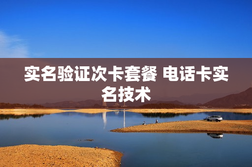 实名验证次卡套餐 电话卡实名技术