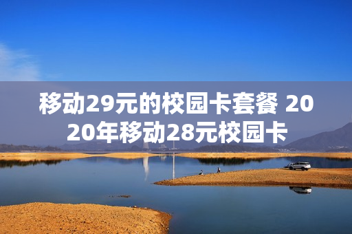 移动29元的校园卡套餐 2020年移动28元校园卡