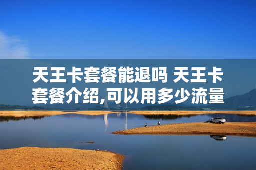 天王卡套餐能退吗 天王卡套餐介绍,可以用多少流量
