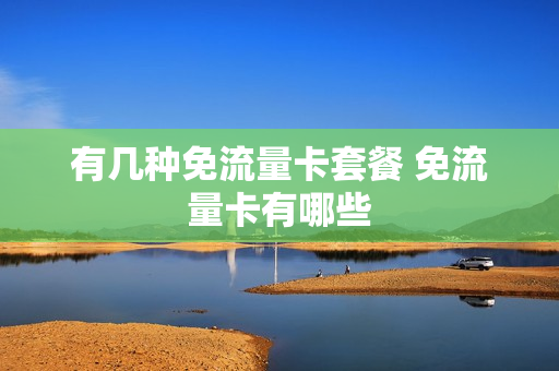 有几种免流量卡套餐 免流量卡有哪些