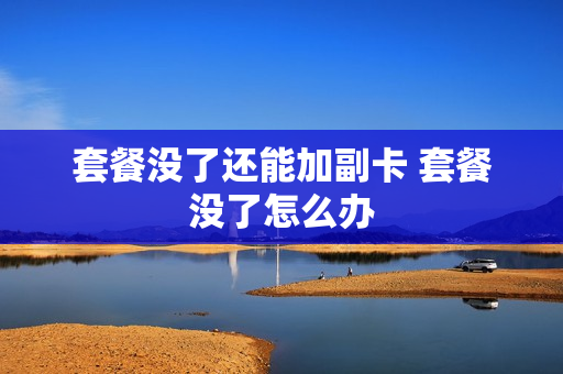套餐没了还能加副卡 套餐没了怎么办
