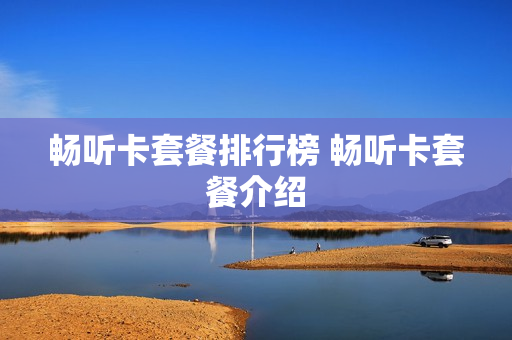 畅听卡套餐排行榜 畅听卡套餐介绍