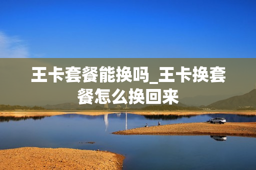 王卡套餐能换吗_王卡换套餐怎么换回来
