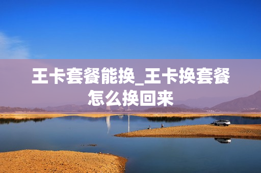 王卡套餐能换_王卡换套餐怎么换回来