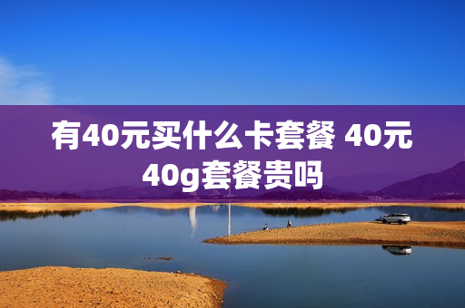 有40元买什么卡套餐 40元40g套餐贵吗