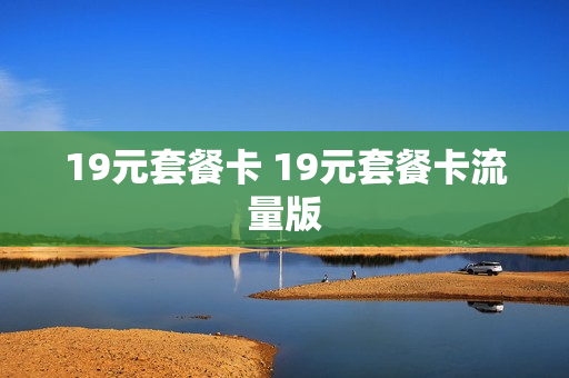 19元套餐卡 19元套餐卡流量版