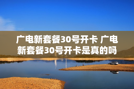 广电新套餐30号开卡 广电新套餐30号开卡是真的吗
