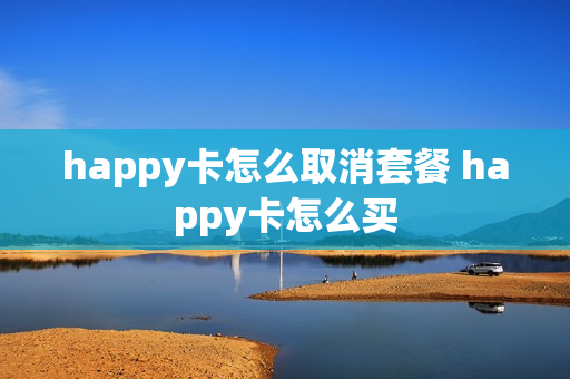 happy卡怎么取消套餐 happy卡怎么买