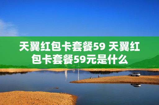 天翼红包卡套餐59 天翼红包卡套餐59元是什么