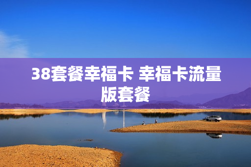 38套餐幸福卡 幸福卡流量版套餐