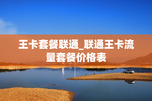 王卡套餐联通_联通王卡流量套餐价格表
