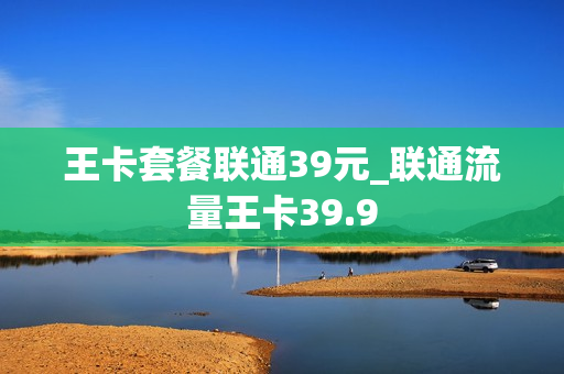 王卡套餐联通39元_联通流量王卡39.9