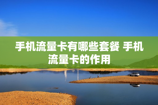 手机流量卡有哪些套餐 手机流量卡的作用