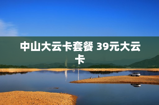 中山大云卡套餐 39元大云卡