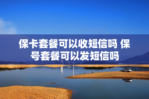 保卡套餐可以收短信吗 保号套餐可以发短信吗