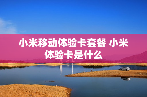 小米移动体验卡套餐 小米体验卡是什么