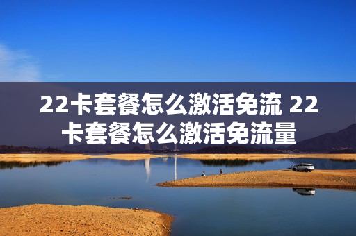 22卡套餐怎么激活免流 22卡套餐怎么激活免流量