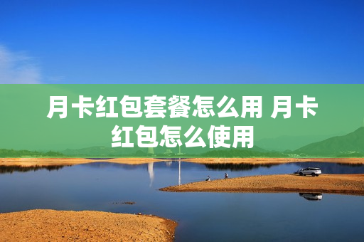 月卡红包套餐怎么用 月卡红包怎么使用