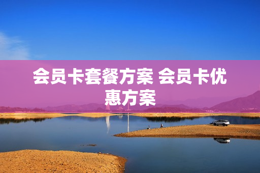 会员卡套餐方案 会员卡优惠方案