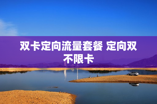 双卡定向流量套餐 定向双不限卡