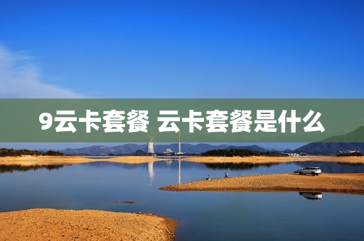 9云卡套餐 云卡套餐是什么