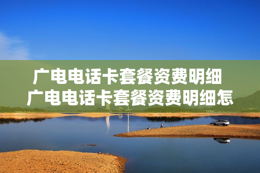 广电电话卡套餐资费明细 广电电话卡套餐资费明细怎么查