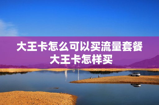 大王卡怎么可以买流量套餐 大王卡怎样买