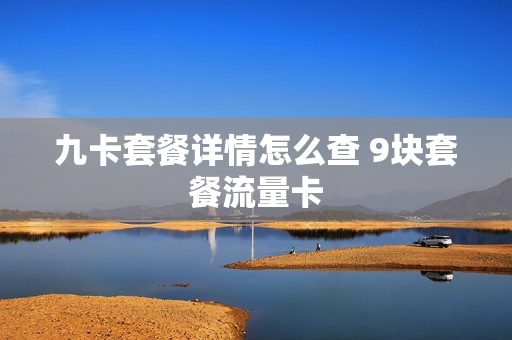 九卡套餐详情怎么查 9块套餐流量卡