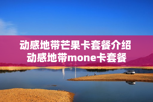 动感地带芒果卡套餐介绍 动感地带mone卡套餐