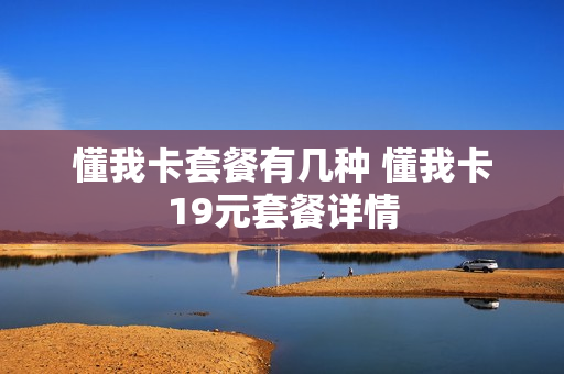 懂我卡套餐有几种 懂我卡19元套餐详情