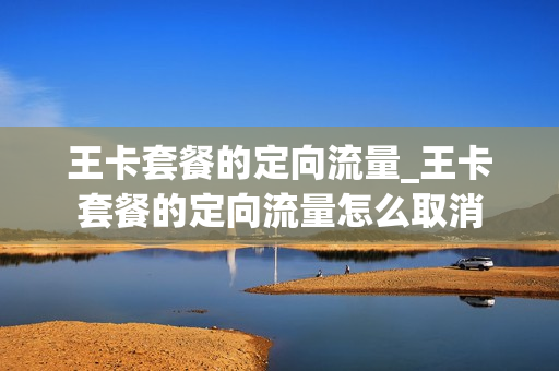 王卡套餐的定向流量_王卡套餐的定向流量怎么取消