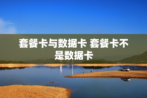 套餐卡与数据卡 套餐卡不是数据卡