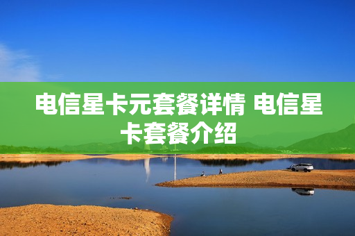 电信星卡元套餐详情 电信星卡套餐介绍
