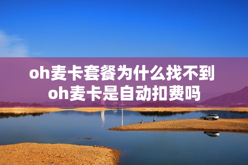 oh麦卡套餐为什么找不到 oh麦卡是自动扣费吗