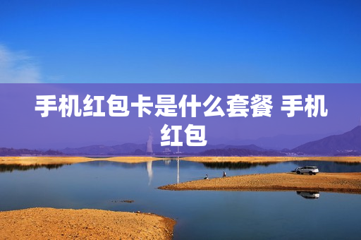 手机红包卡是什么套餐 手机 红包