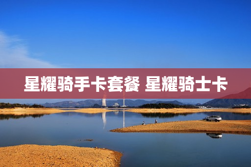 星耀骑手卡套餐 星耀骑士卡