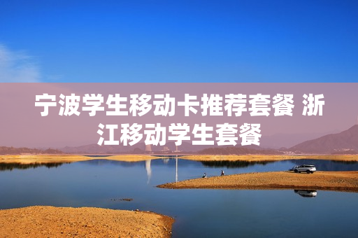 宁波学生移动卡推荐套餐 浙江移动学生套餐