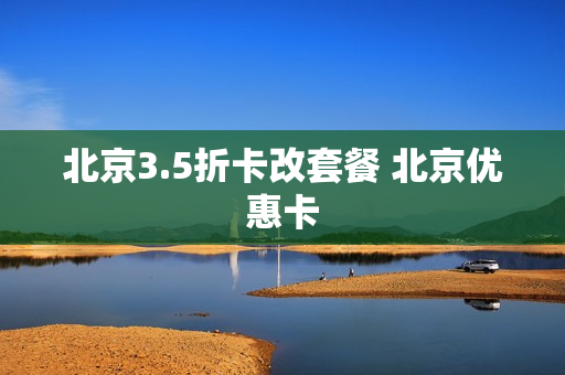 北京3.5折卡改套餐 北京优惠卡