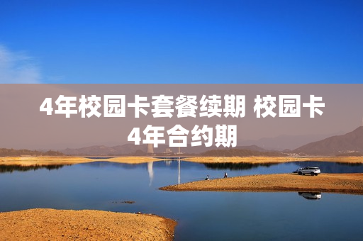 4年校园卡套餐续期 校园卡4年合约期