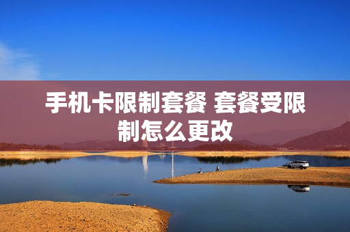 手机卡限制套餐 套餐受限制怎么更改