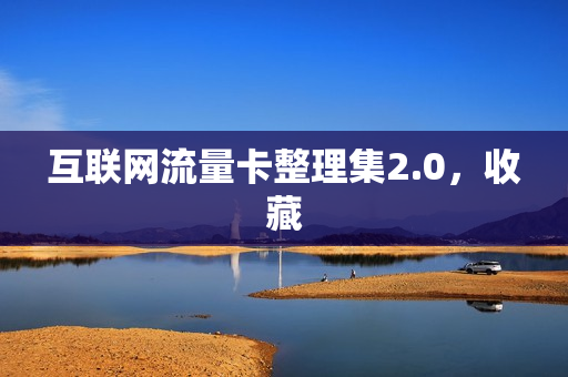 互联网流量卡整理集2.0，收藏