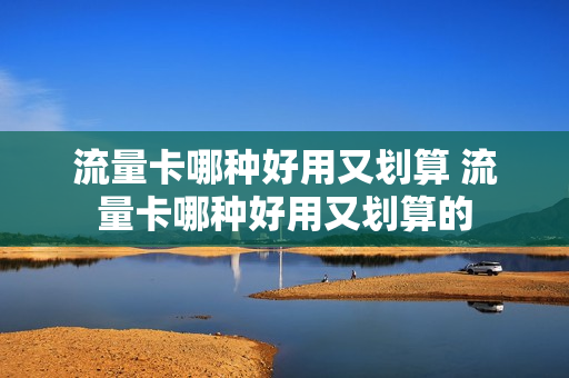 流量卡哪种好用又划算 流量卡哪种好用又划算的